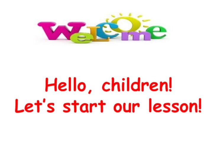 Hello, children! Let’s start our lesson!