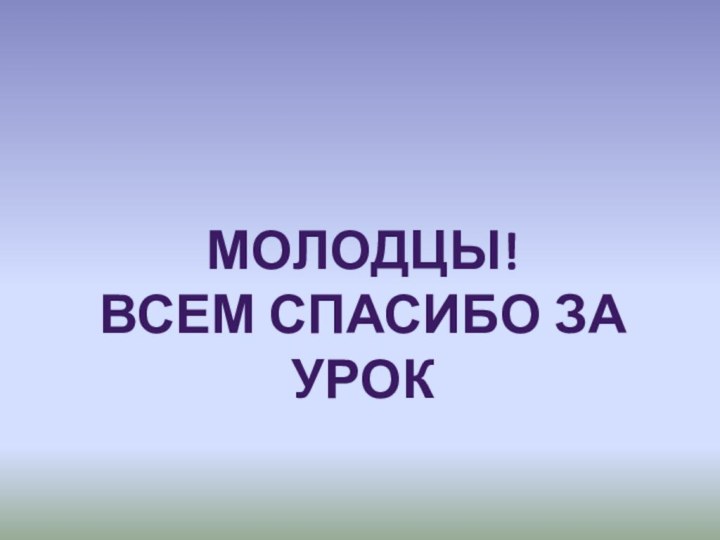 Молодцы!Всем спасибо за урок