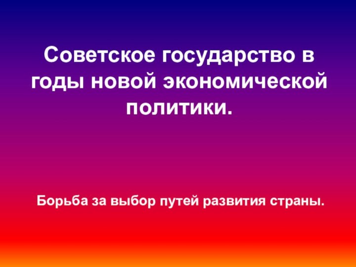 Советское государство в годы новой экономической политики. Борьба за выбор путей развития страны.