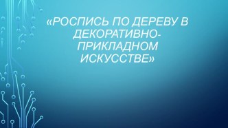 Презентация по изо Роспись по дереву в декоративно - прикладном искусстве