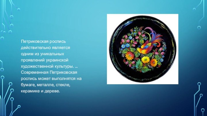 Петриковская роспись действительно является одним из уникальных проявлений украинской художественной культуры. ...