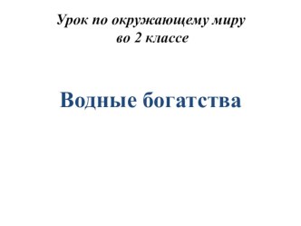 Презентация по окружающему миру на тему  Водные богатства