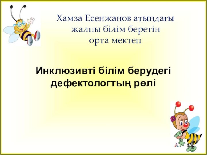 Хамза Есенжанов атындағы  жалпы білім беретін  орта мектепИнклюзивті білім берудегі дефектологтың рөлі