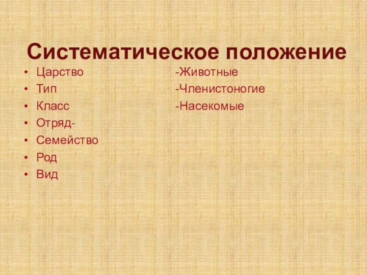 Систематическое положениеЦарствоТипКлассОтряд-Семейство Род Вид-Животные-Членистоногие-Насекомые