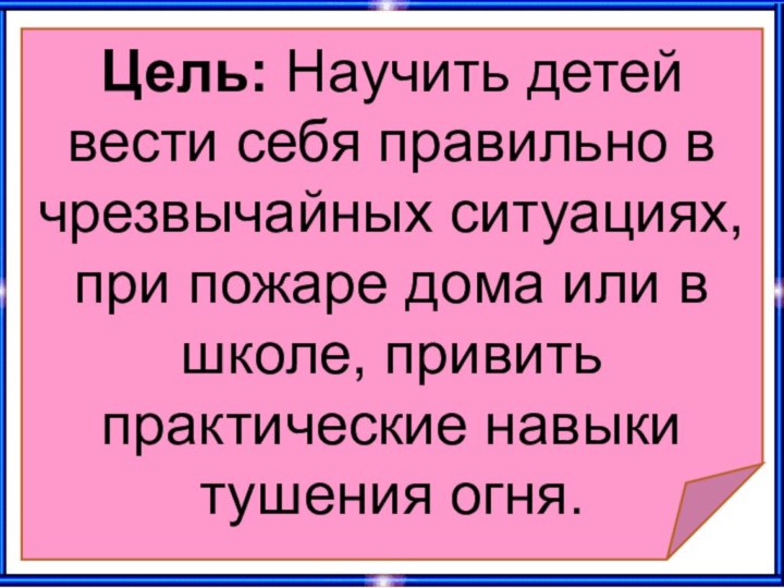 Цель: Научить детей вести себя правильно в чрезвычайных ситуациях, при пожаре