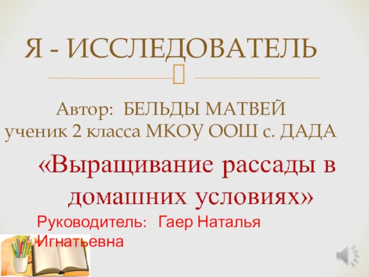 Я - ИССЛЕДОВАТЕЛЬ  Автор: БЕЛЬДЫ МАТВЕЙ  ученик 2 класса МКОУ