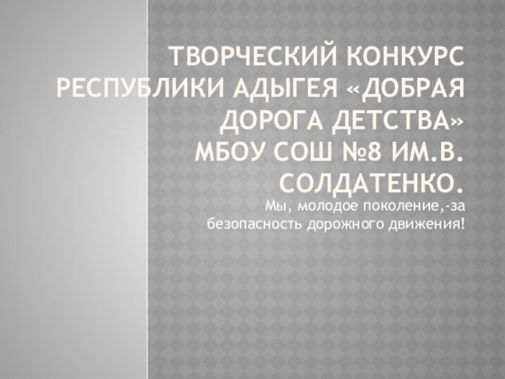 Творческий конкурс Республики Адыгея «Добрая дорога детства» МБОУ СОШ №8 им.В.Солдатенко.Мы, молодое