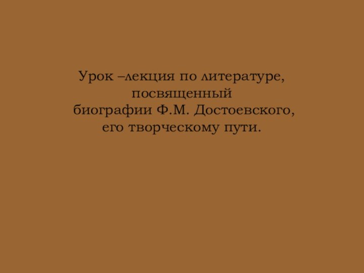 Урок –лекция по литературе, посвященный  биографии Ф.М. Достоевского,  его творческому пути.