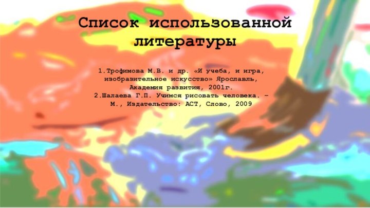 Список использованной литературы1.Трофимова М.В. и др. «И учеба, и игра, изобразительное искусство»