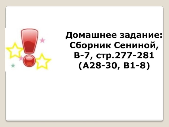 Домашнее задание: Сборник Сениной, В-7, стр.277-281 (А28-30, В1-8)