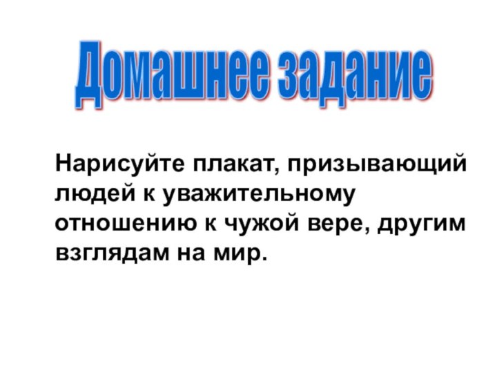 Домашнее задание Нарисуйте плакат, призывающий людей к уважительному отношению к чужой вере, другим взглядам на мир.