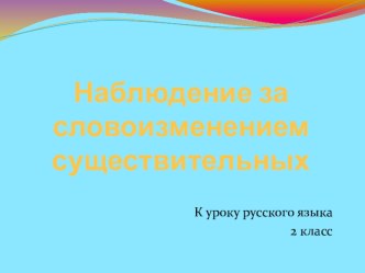 Презентация по русскому языку Наблюдение за словоизменением существительных