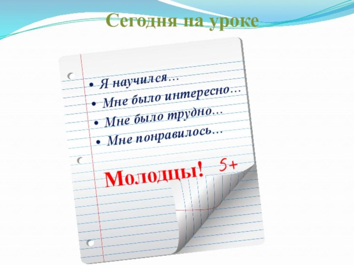 Я научился…Мне было интересно…Мне было трудно…Мне понравилось…Молодцы!Сегодня на уроке5+