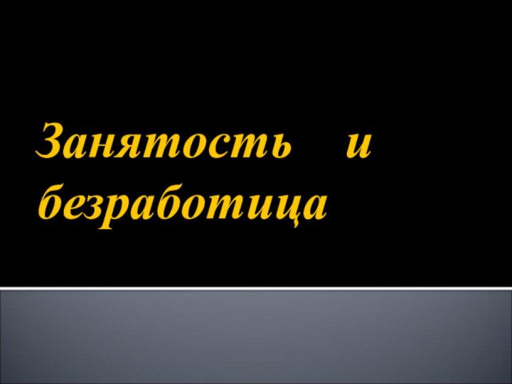 Занятость  и  безработица