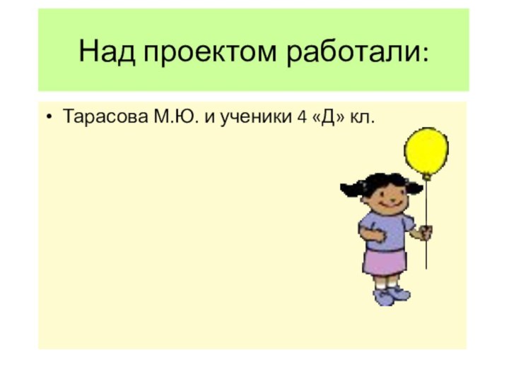 Над проектом работали:Тарасова М.Ю. и ученики 4 «Д» кл.