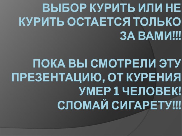 Выбор курить или не курить остается только за вами!!!  Пока вы