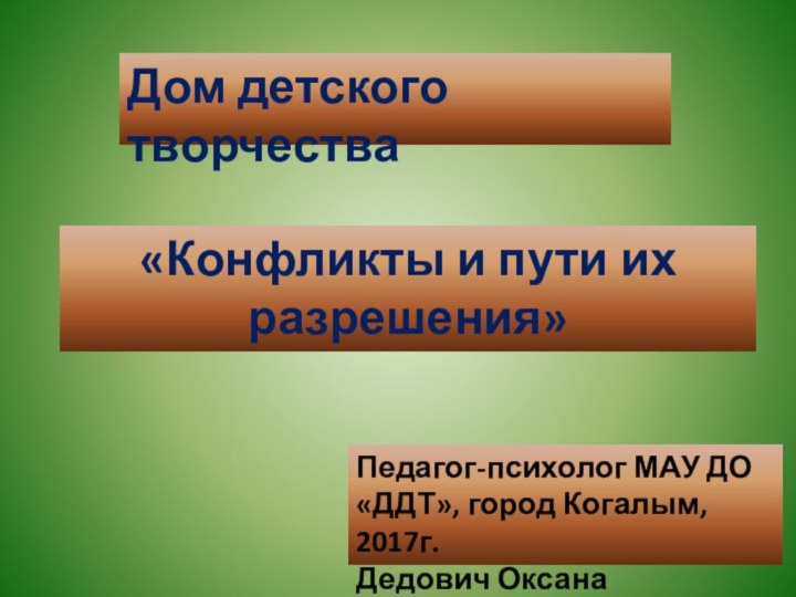 Дом детского творчества«Конфликты и пути их разрешения» Педагог-психолог МАУ ДО «ДДТ», город