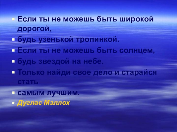 Если ты не можешь быть широкой дорогой, будь узенькой тропинкой. Если ты