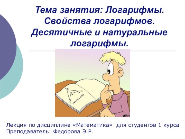 Тема занятия: Логарифмы. Свойства логарифмов. Десятичные и натуральные логарифмы.Лекция по дисциплине «Математика»