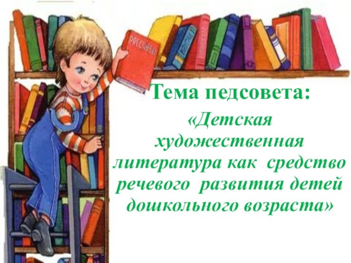 Тема педсовета:«Детская художественная литература как средство речевого развития детей дошкольного возраста»