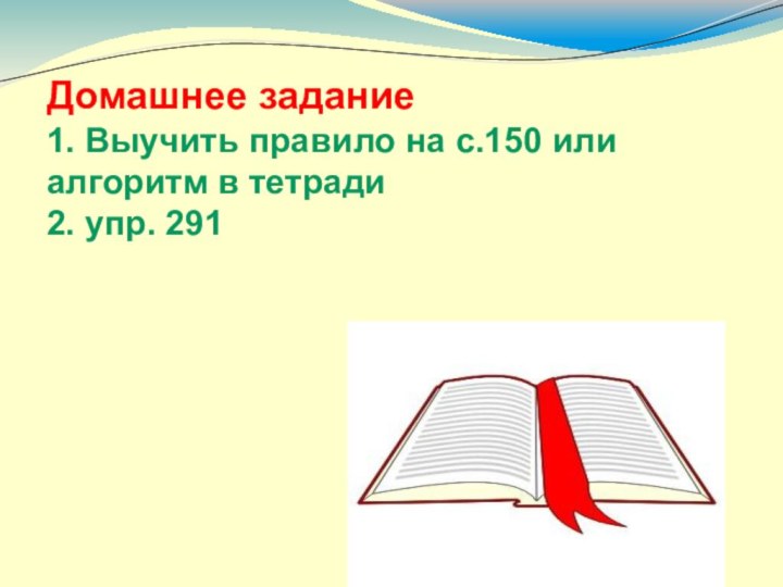 Домашнее задание 1. Выучить правило на с.150 или алгоритм в тетради  2. упр. 291