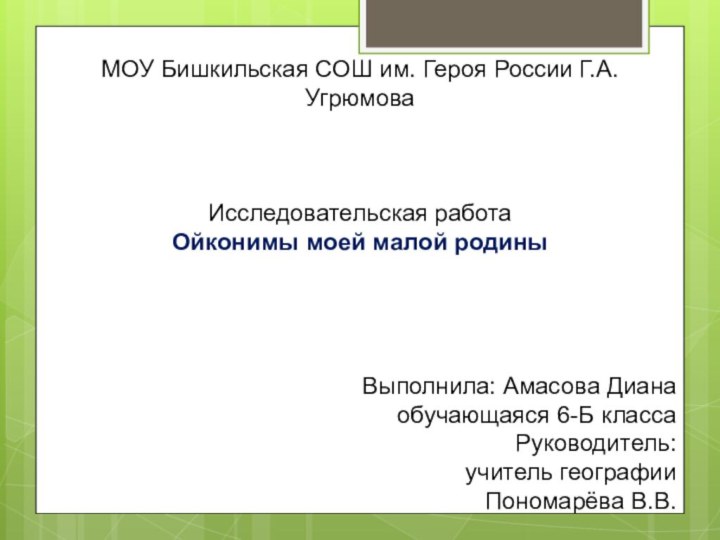 МОУ Бишкильская СОШ им. Героя России Г.А. УгрюмоваИсследовательская работа Ойконимы моей малой