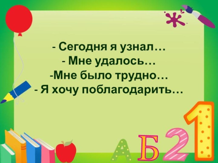 - Сегодня я узнал… - Мне удалось… -Мне было трудно… - Я хочу поблагодарить…