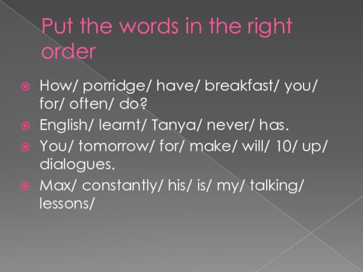 Put the words in the right orderHow/ porridge/ have/ breakfast/ you/ for/