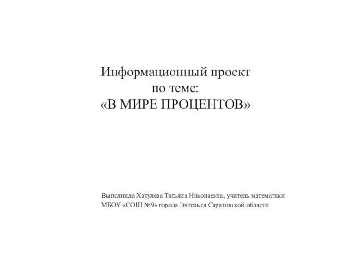 Информационный проект  по теме: «В МИРЕ ПРОЦЕНТОВ»Выполнила Хатулева Татьяна Николаевна, учитель