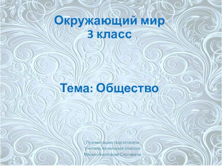 Окружающий мир 3 класс    Тема: ОбществоПрезентацию подготовила Учитель начальных классовМисюк Анастасия Сергеевна