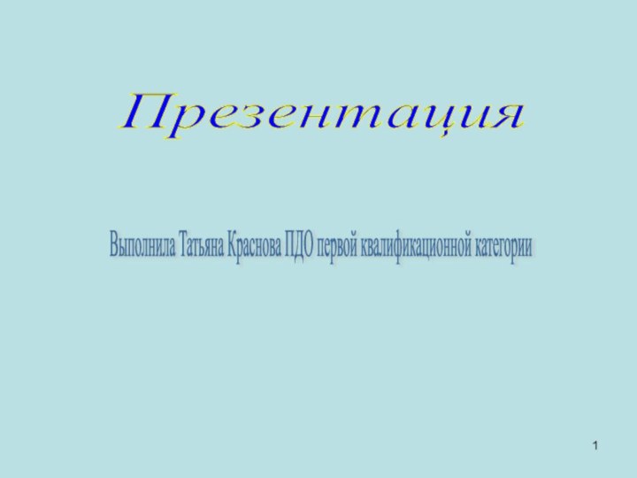 Презентация  Выполнила Татьяна Краснова ПДО первой квалификационной категории