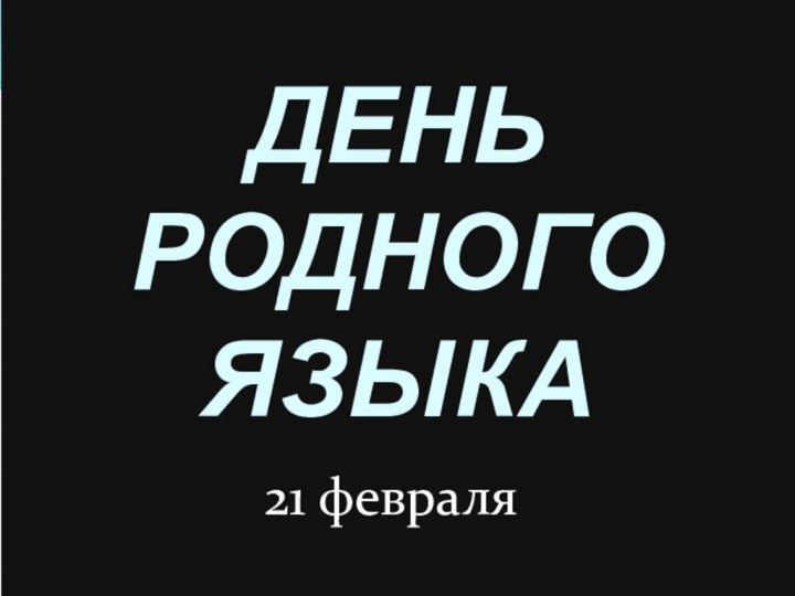 ДЕНЬ РОДНОГО ЯЗЫКА21 февраля