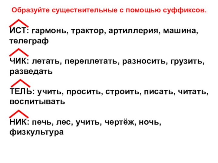 Образуйте существительные с помощью суффиксов.ИСТ: гармонь, трактор, артиллерия, машина,телеграфЧИК: летать, переплетать, разносить,