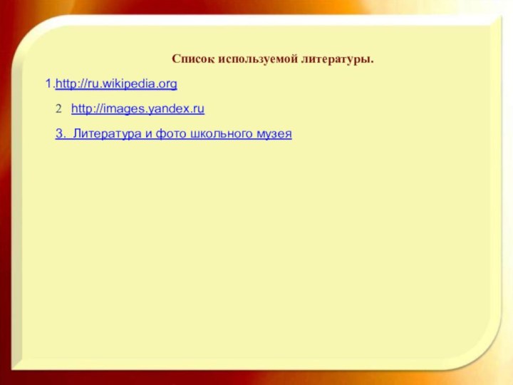 Список используемой литературы.http://ru.wikipedia.org2  http://images.yandex.ru3. Литература и фото школьного музея