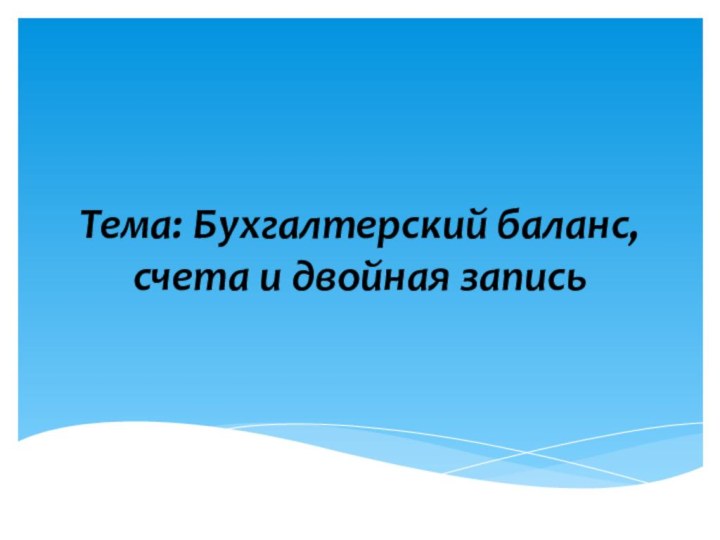 Тема: Бухгалтерский баланс, счета и двойная запись