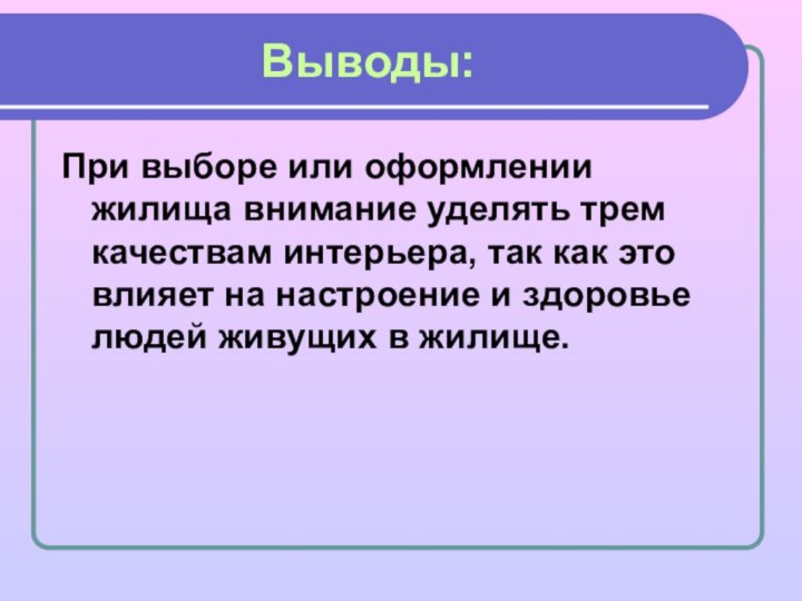 Выводы:При выборе или оформлении жилища внимание уделять трем качествам интерьера, так как