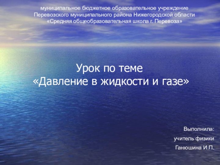 Урок по теме  «Давление в жидкости и газе»Выполнила: учитель физикиГанюшина И.П.муниципальное