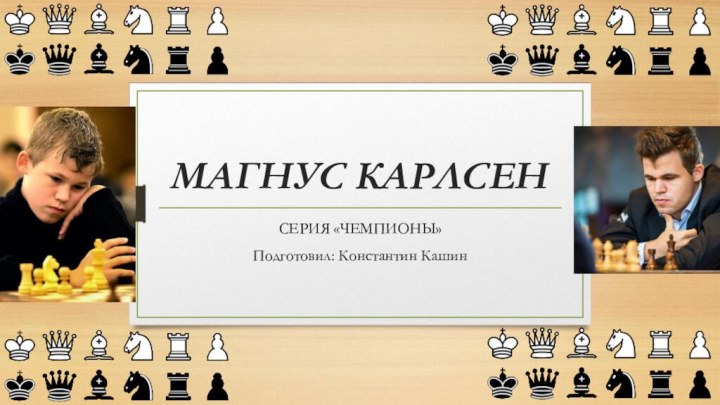 МАГНУС КАРЛСЕНСЕРИЯ «ЧЕМПИОНЫ»Подготовил: Константин Кашин