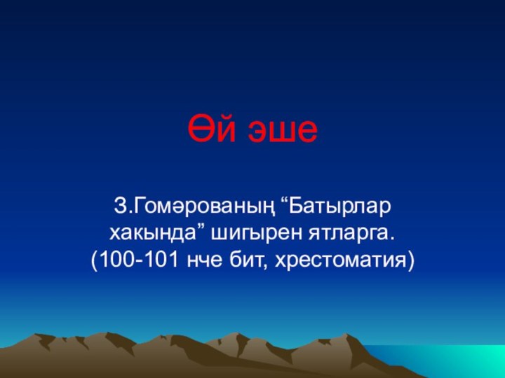 Өй эшеЗ.Гомәрованың “Батырлар хакында” шигырен ятларга. (100-101 нче бит, хрестоматия)