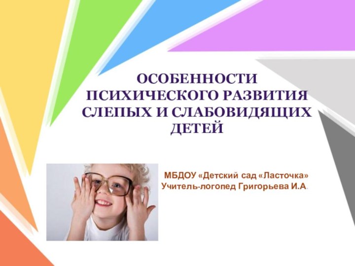 МБДОУ «Детский сад «Ласточка»Учитель-логопед Григорьева И.А.Особенности психического развития слепых и слабовидящих детей