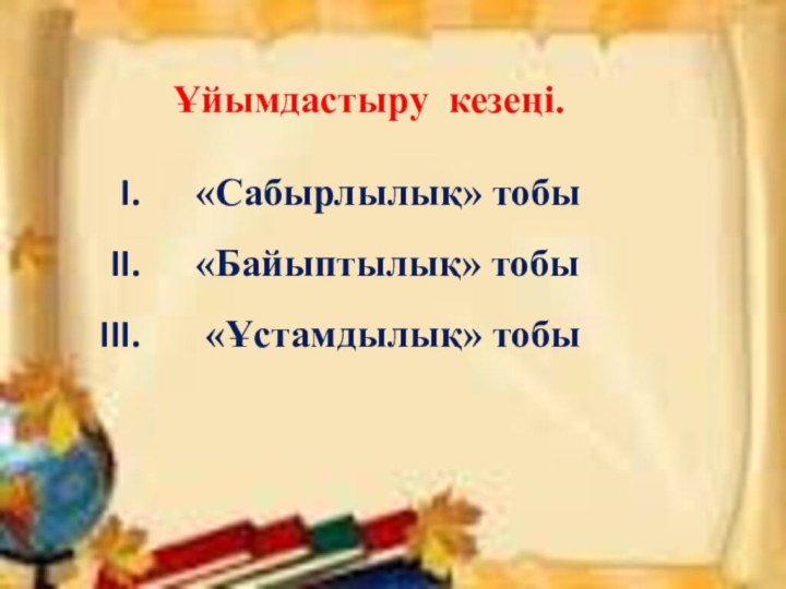 Ұйымдастыру кезеңi.«Сабырлылық» тобы «Байыптылық» тобы «Ұстамдылық» тобы