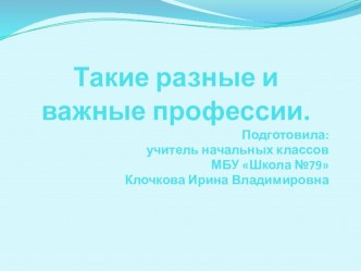 Презентация к классному часу на тему: Такие разные и важные профессии.