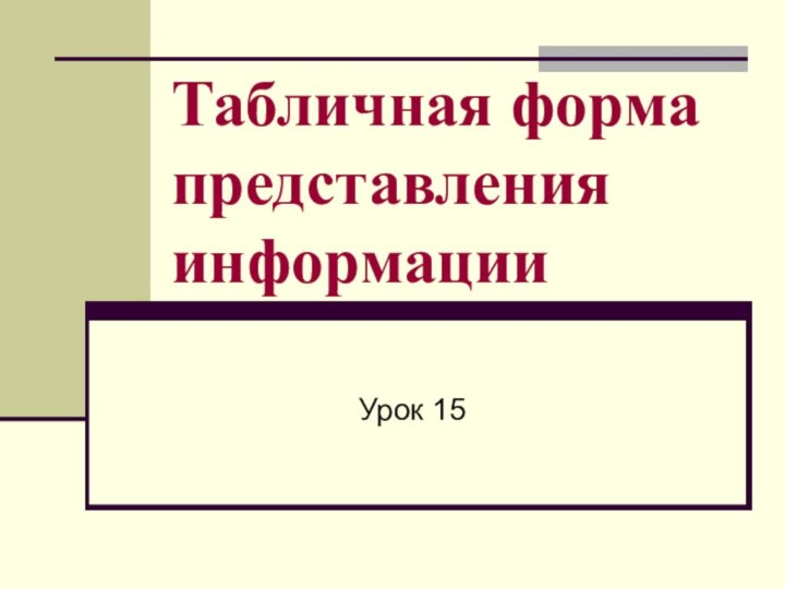 Табличная форма представления информацииУрок 15