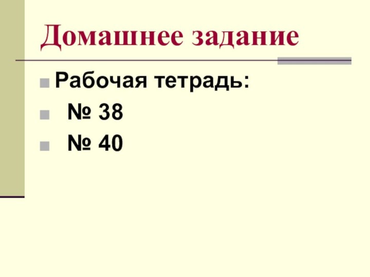 Домашнее заданиеРабочая тетрадь: № 38 № 40