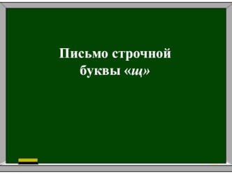 Презентация по русскому языку (письмо) на тему Письмо строчной буквы щ