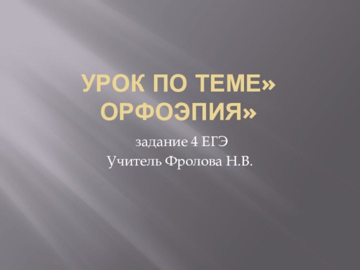 Урок по теме»Орфоэпия» задание 4 ЕГЭУчитель Фролова Н.В.