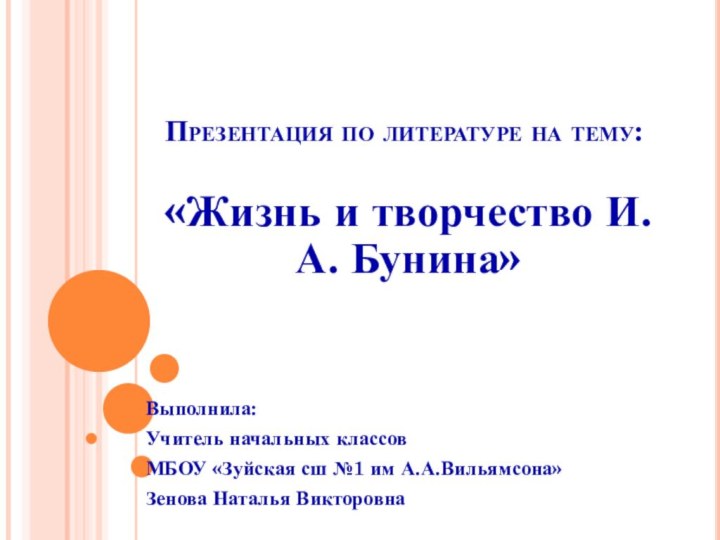 Презентация по литературе на тему:«Жизнь и творчество И. А. Бунина»Выполнила:Учитель начальных классовМБОУ