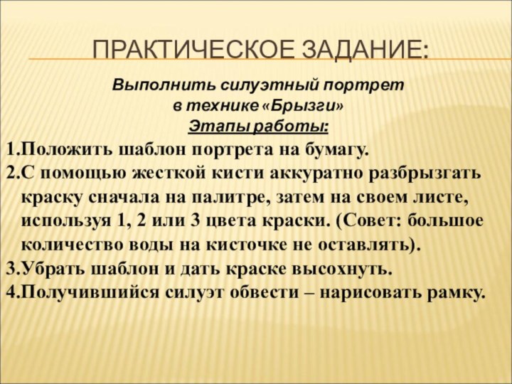 ПРАКТИЧЕСКОЕ ЗАДАНИЕ:Выполнить силуэтный портрет в технике «Брызги» Этапы работы:Положить шаблон портрета на