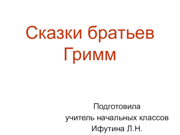 Сказки братьев ГриммПодготовила учитель начальных классов Ифутина Л.Н.