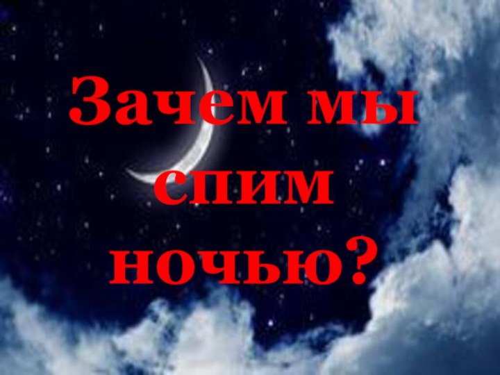 Зачем мыспим ночью?